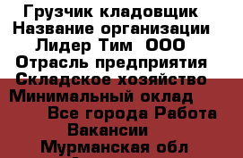 Грузчик-кладовщик › Название организации ­ Лидер Тим, ООО › Отрасль предприятия ­ Складское хозяйство › Минимальный оклад ­ 32 000 - Все города Работа » Вакансии   . Мурманская обл.,Апатиты г.